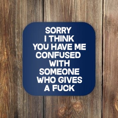 Sorry I Think You Have Me Confused With Someone Who Gives A Fuck Coaster