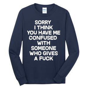 Sorry I Think You Have Me Confused With Someone Who Gives A Fuck Tall Long Sleeve T-Shirt