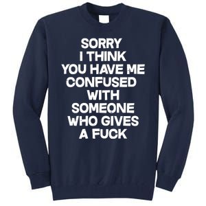 Sorry I Think You Have Me Confused With Someone Who Gives A Fuck Tall Sweatshirt