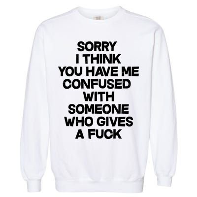 Sorry I Think You Have Me Confused With Someone Who Gives A Fuck Garment-Dyed Sweatshirt
