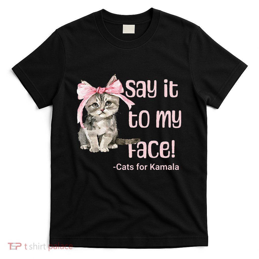 Say It To My Face Cats For Kamala T-Shirt
