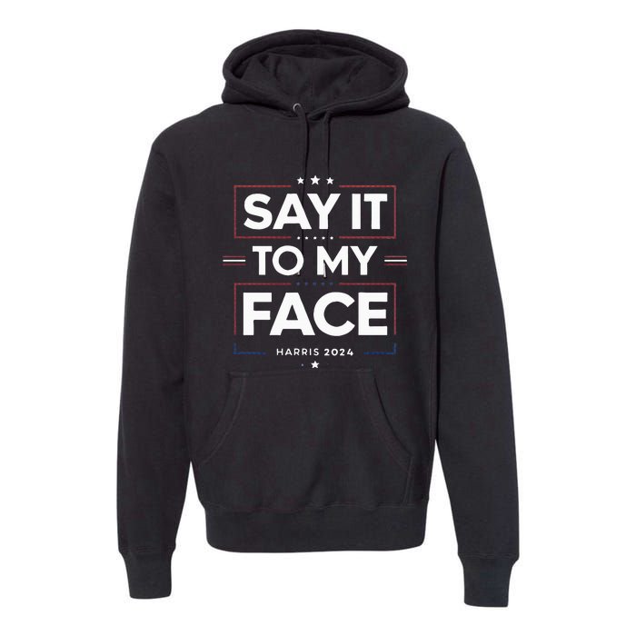 Say It To My Face Kamela Harris 2024 Election Premium Hoodie