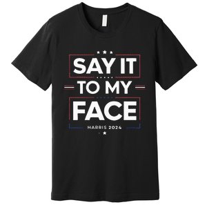 Say It To My Face Kamela Harris 2024 Election Premium T-Shirt