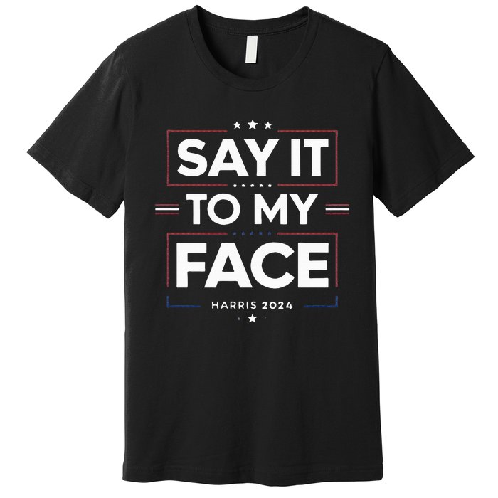 Say It To My Face Kamela Harris 2024 Election Premium T-Shirt