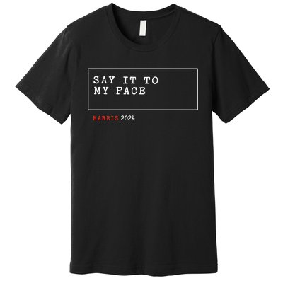 Say It To My Face Kamala Harris 2024 Premium T-Shirt