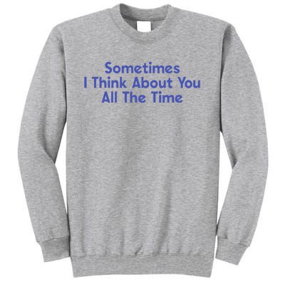 Sometimes I Think About You All The Time Tall Sweatshirt