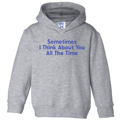 Sometimes I Think About You All The Time Toddler Hoodie