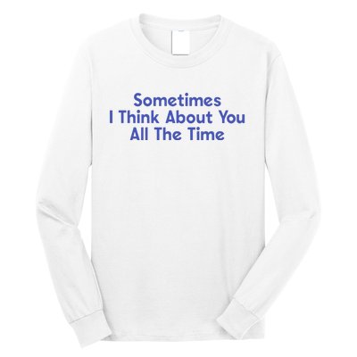 Sometimes I Think About You All The Time Long Sleeve Shirt