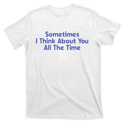 Sometimes I Think About You All The Time T-Shirt