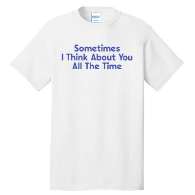 Sometimes I Think About You All The Time Tall T-Shirt