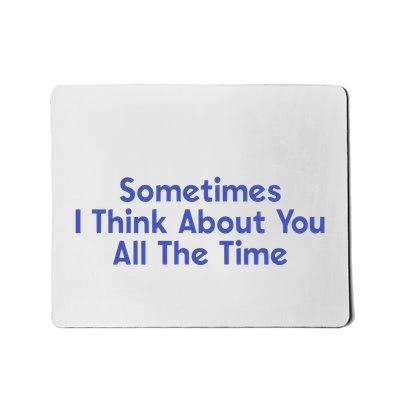 Sometimes I Think About You All The Time Mousepad