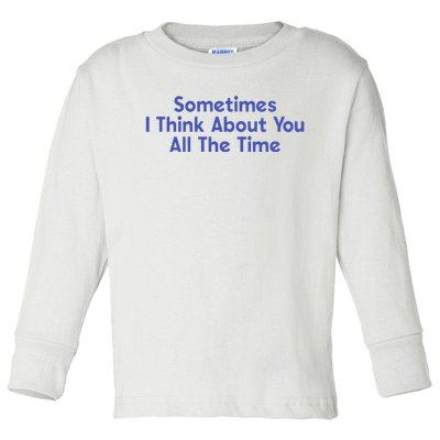 Sometimes I Think About You All The Time Toddler Long Sleeve Shirt