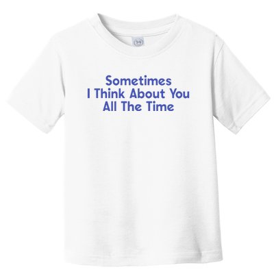 Sometimes I Think About You All The Time Toddler T-Shirt