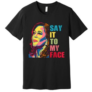 Say It To My Face Premium T-Shirt