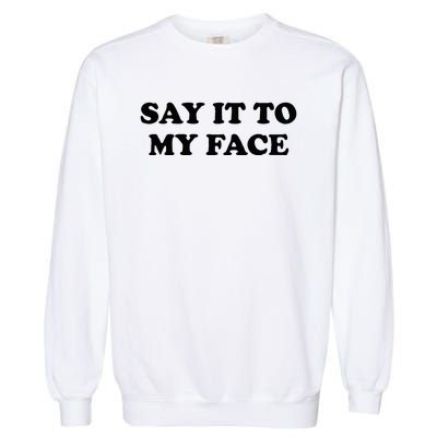 Say It To My Face Weird Saying Say It To My Face Garment-Dyed Sweatshirt