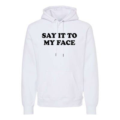 Say It To My Face Weird Saying Say It To My Face Premium Hoodie