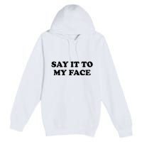 Say It To My Face Weird Saying Say It To My Face Premium Pullover Hoodie