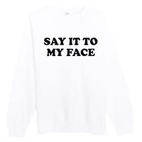 Say It To My Face Weird Saying Say It To My Face Premium Crewneck Sweatshirt