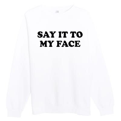 Say It To My Face Weird Saying Say It To My Face Premium Crewneck Sweatshirt