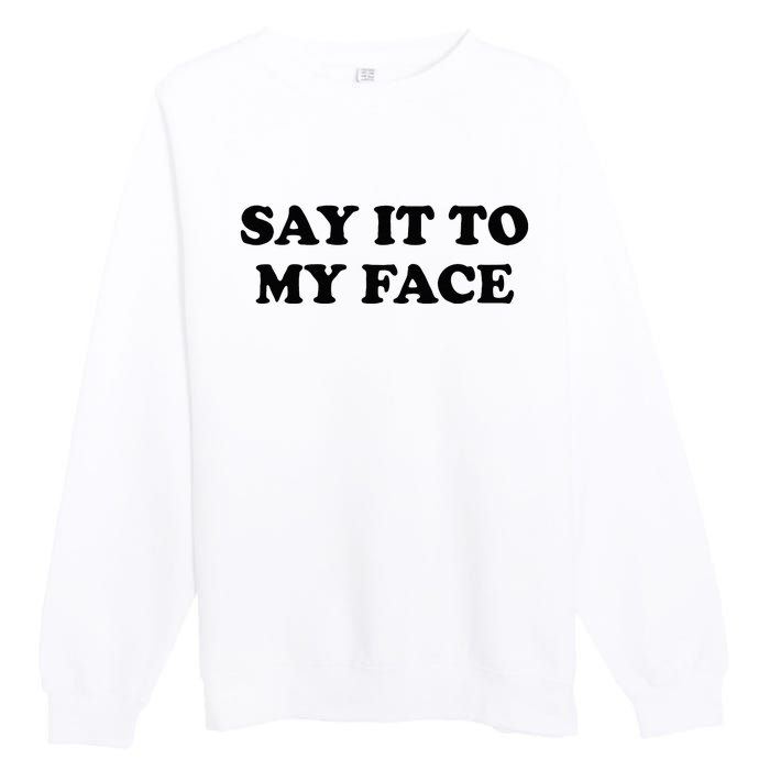 Say It To My Face Weird Saying Say It To My Face Premium Crewneck Sweatshirt