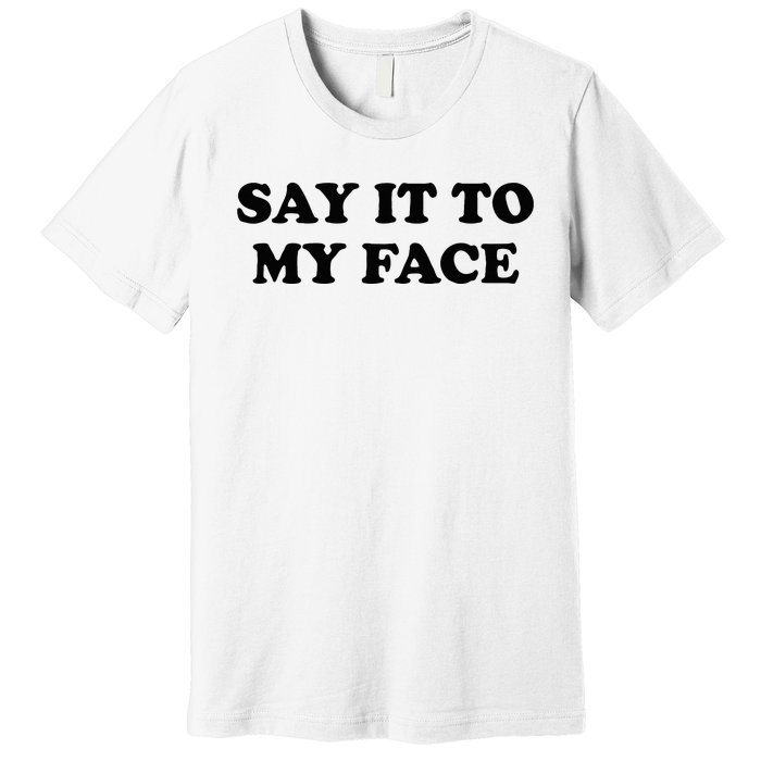 Say It To My Face Weird Saying Say It To My Face Premium T-Shirt