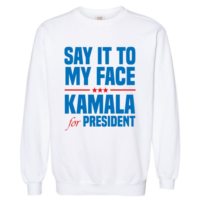 Say It To My Face Kamala Harris 2024 Garment-Dyed Sweatshirt