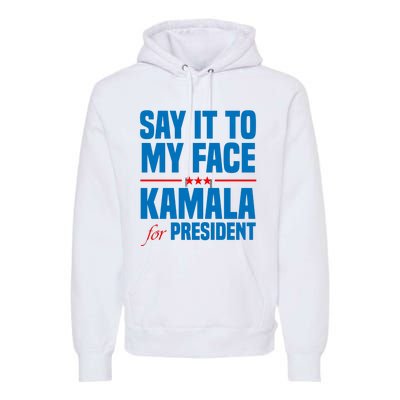 Say It To My Face Kamala Harris 2024 Premium Hoodie