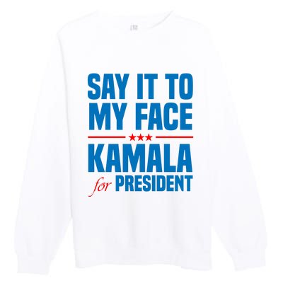 Say It To My Face Kamala Harris 2024 Premium Crewneck Sweatshirt