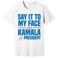 Say It To My Face Kamala Harris 2024 Premium T-Shirt