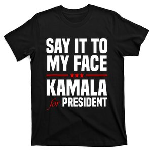 Say It To My Face Kamala Harris 2024 T-Shirt