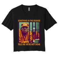 Something In The Orange Tells Me We're Not Done Donald Trump Women's Crop Top Tee