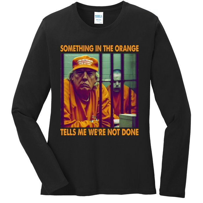 Something In The Orange Tells Me We're Not Done Donald Trump Ladies Long Sleeve Shirt