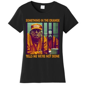 Something In The Orange Tells Me We're Not Done Donald Trump Women's T-Shirt