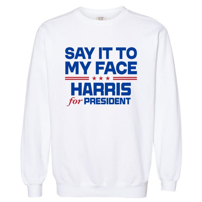 Say It To My Face Kamala Harris 24 Garment-Dyed Sweatshirt