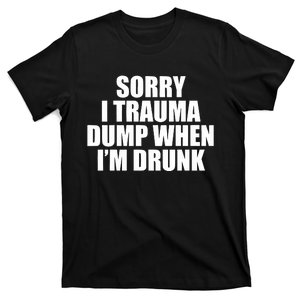 Sorry I Trauma Dump When Im Drunk T-Shirt