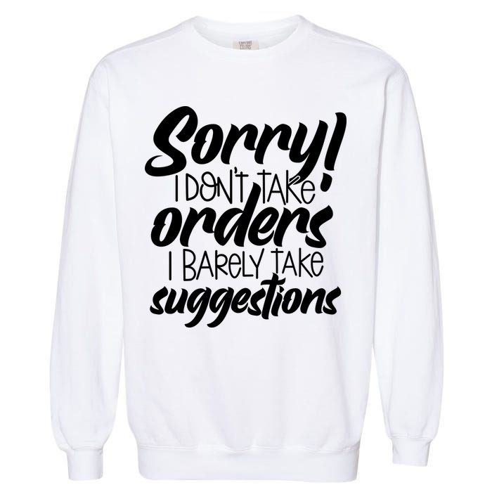 Sorry IDont Take Orders Garment-Dyed Sweatshirt