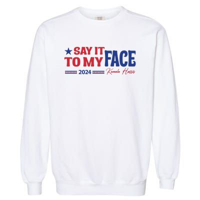 Say It To My Face Kamala Harris 2024 Election Garment-Dyed Sweatshirt