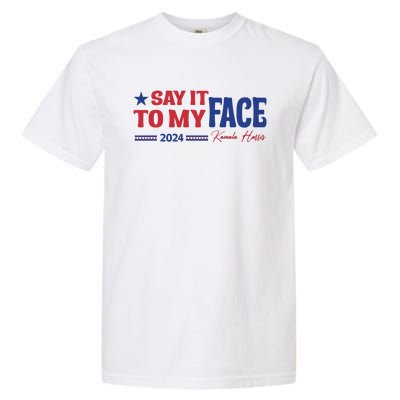 Say It To My Face Kamala Harris 2024 Election Garment-Dyed Heavyweight T-Shirt