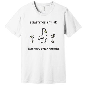 Sometimes I Think Not Very Often Through Premium T-Shirt