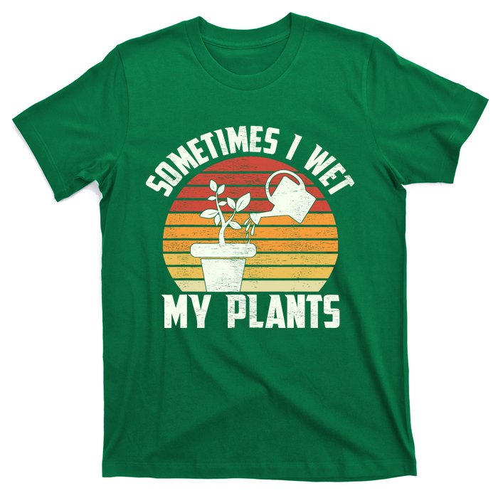 Sometimes I Wet My Plants Gardening & Plant Lover Gardener T-Shirt