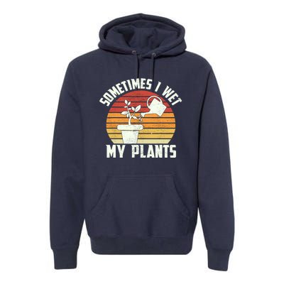 Sometimes I Wet My Plants Gardening & Plant Lover Gardener Premium Hoodie