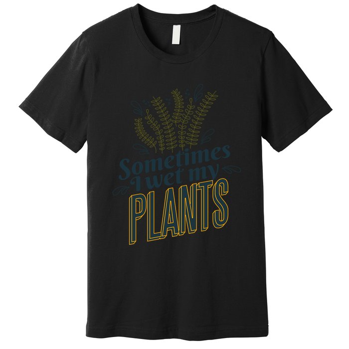 Sometimes I Wet My Plants Funny Premium T-Shirt