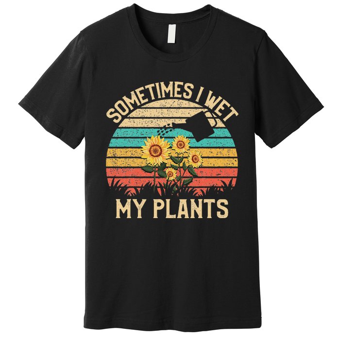 Sometimes I Wet My Plants Vintage Sunflower Gardening Premium T-Shirt