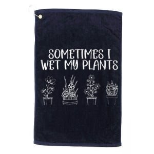 Sometimes I Wet My Plants Funny Gardener Saying Platinum Collection Golf Towel