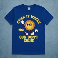 Stick It Where The Sun Dont Shine T-Shirt