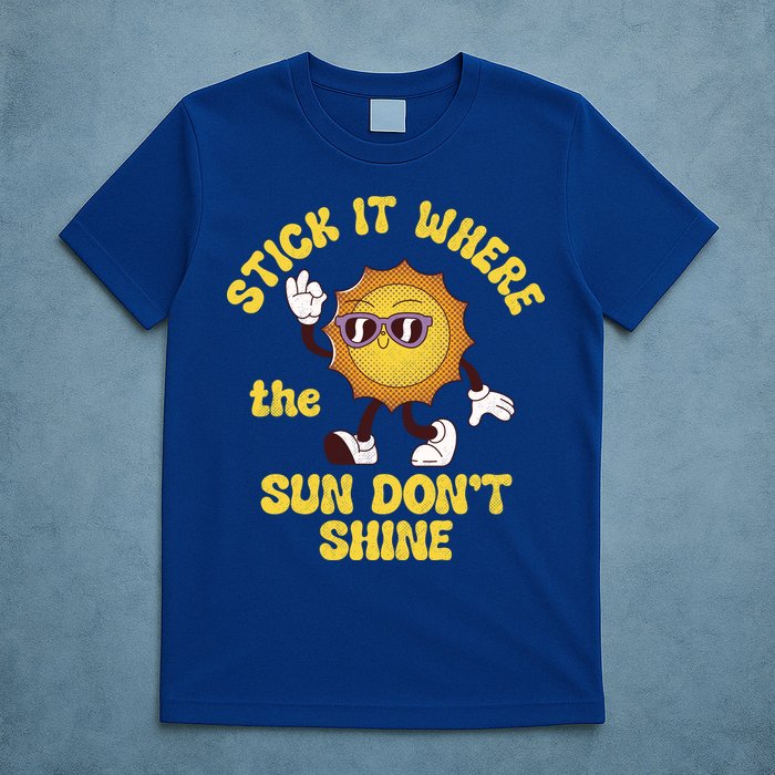 Stick It Where The Sun Dont Shine T-Shirt