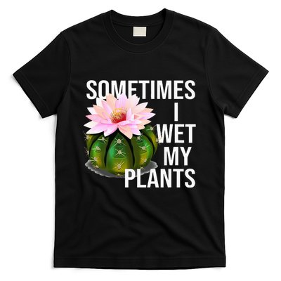 Sometimes I Wet My Plants Funny Gardening Cactus Lover T-Shirt