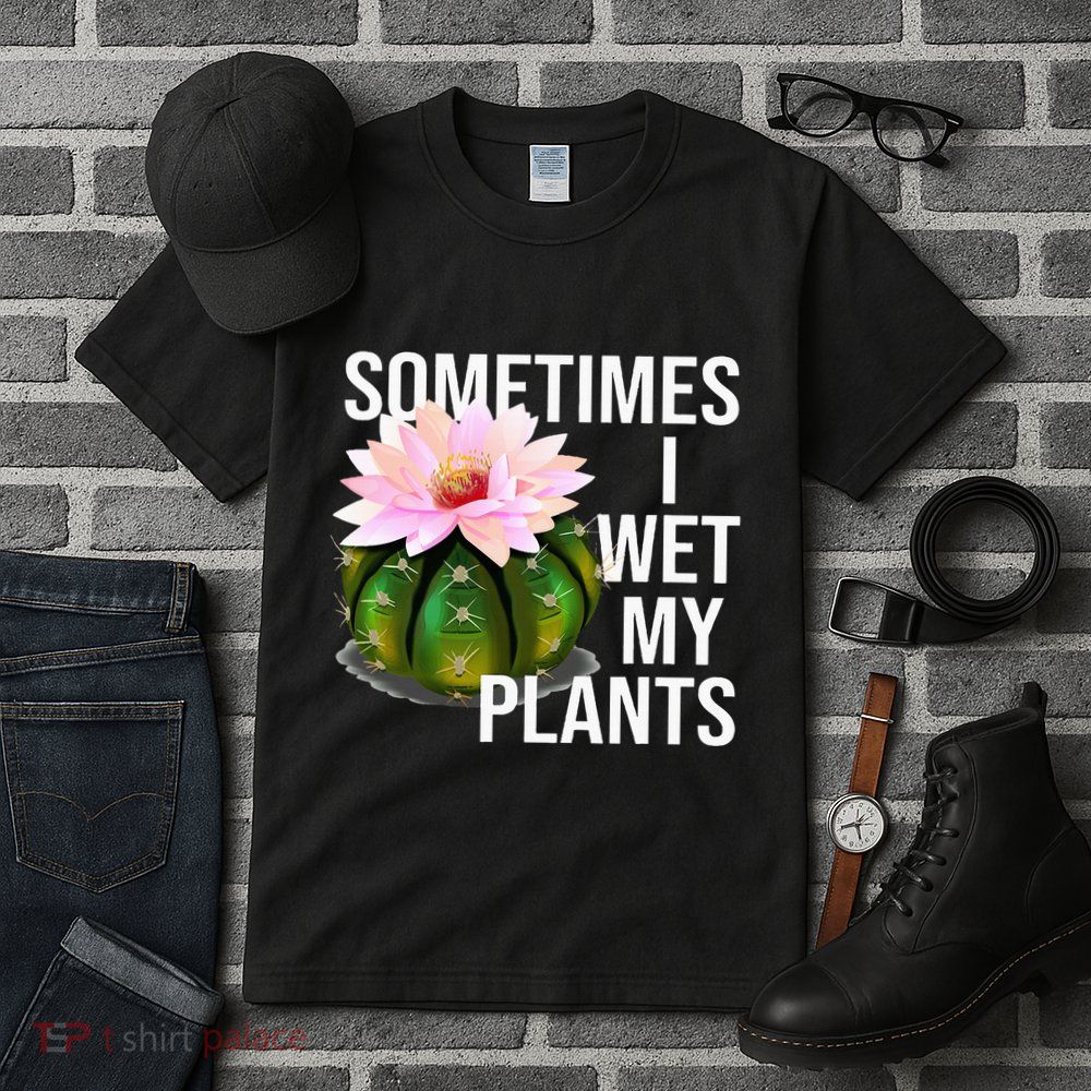 Sometimes I Wet My Plants Funny Gardening Cactus Lover Tall T-Shirt