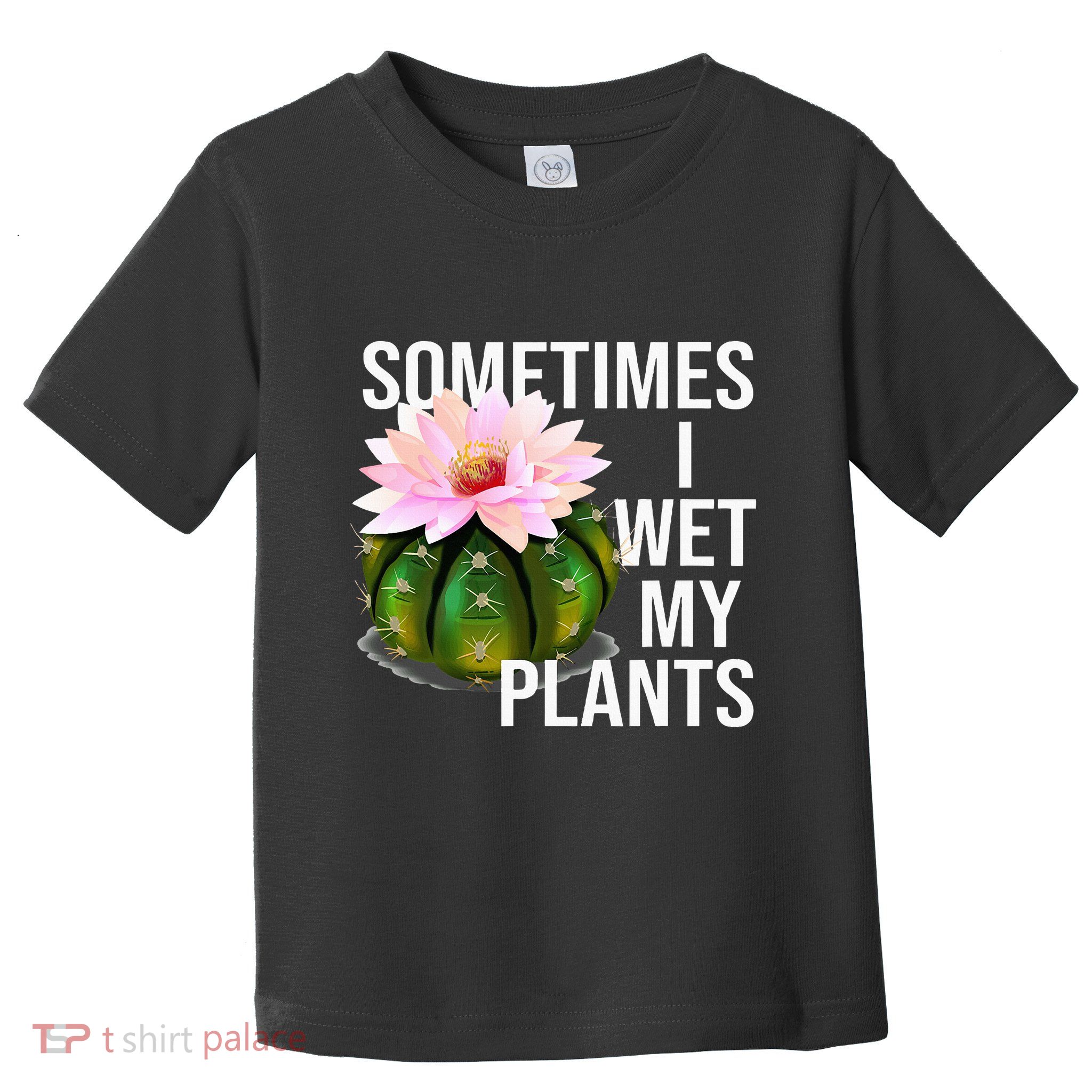 Sometimes I Wet My Plants Funny Gardening Cactus Lover Toddler T-Shirt