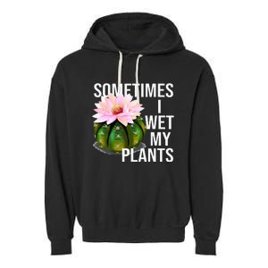 Sometimes I Wet My Plants Funny Gardening Cactus Lover Garment-Dyed Fleece Hoodie